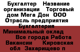 Бухгалтер › Название организации ­ Торговый дом Мега Дон, ООО › Отрасль предприятия ­ Бухгалтерия › Минимальный оклад ­ 30 000 - Все города Работа » Вакансии   . Кировская обл.,Захарищево п.